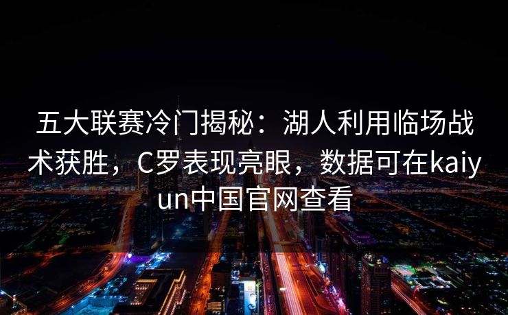 五大联赛冷门揭秘:湖人利用临场战术获胜,C罗表现亮眼,数据可在kaiyun中国官网查看 五大联赛冷门揭秘:湖人利用临场战术获胜,C罗表现亮眼,数据可在kaiyun中国官网查看