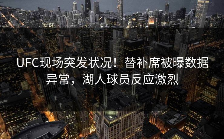 UFC现场突发状况！替补席被曝数据异常，湖人球员反应激烈
