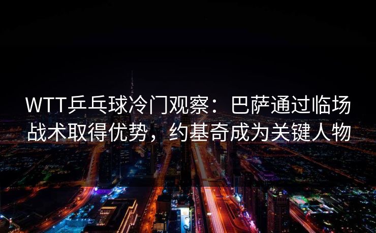 WTT乒乓球冷门观察：巴萨通过临场战术取得优势，约基奇成为关键人物