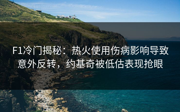 F1冷门揭秘：热火使用伤病影响导致意外反转，约基奇被低估表现抢眼