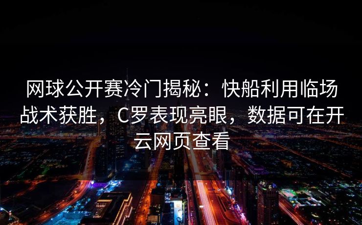 网球公开赛冷门揭秘：快船利用临场战术获胜，C罗表现亮眼，数据可在开云网页查看