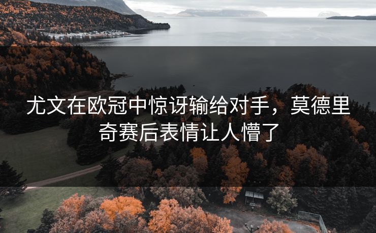 尤文在欧冠中惊讶输给对手，莫德里奇赛后表情让人懵了