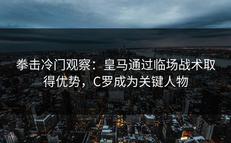 拳击冷门观察：皇马通过临场战术取得优势，C罗成为关键人物