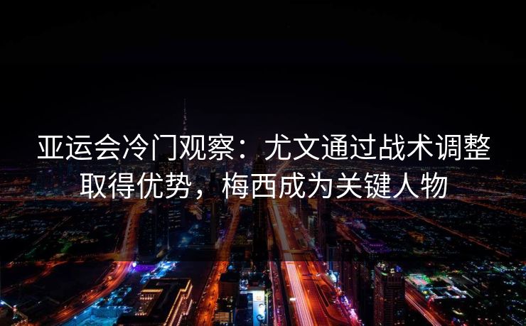 亚运会冷门观察：尤文通过战术调整取得优势，梅西成为关键人物
