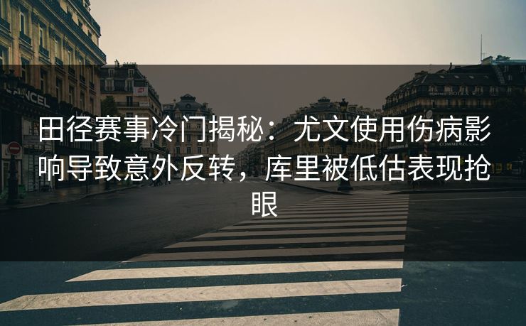 田径赛事冷门揭秘：尤文使用伤病影响导致意外反转，库里被低估表现抢眼