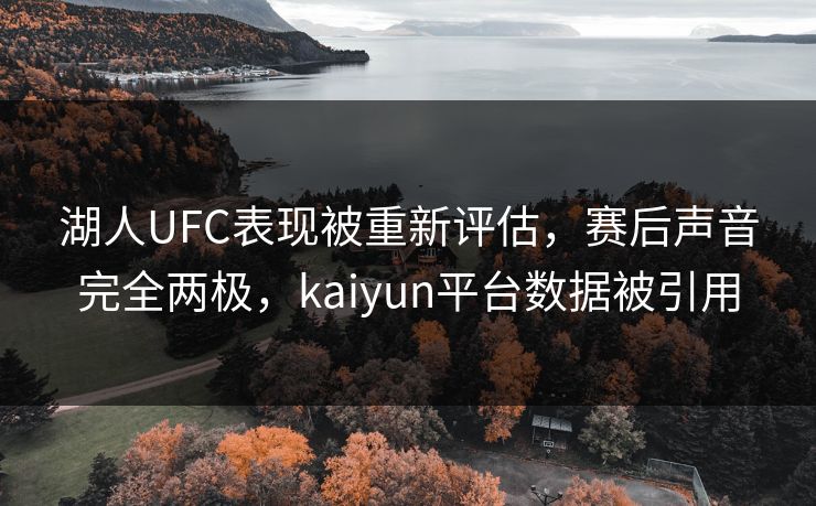 湖人UFC表现被重新评估,赛后声音完全两极,kaiyun平台数据被引用 湖人UFC表现被重新评估,赛后声音完全两极,kaiyun平台数据被引用