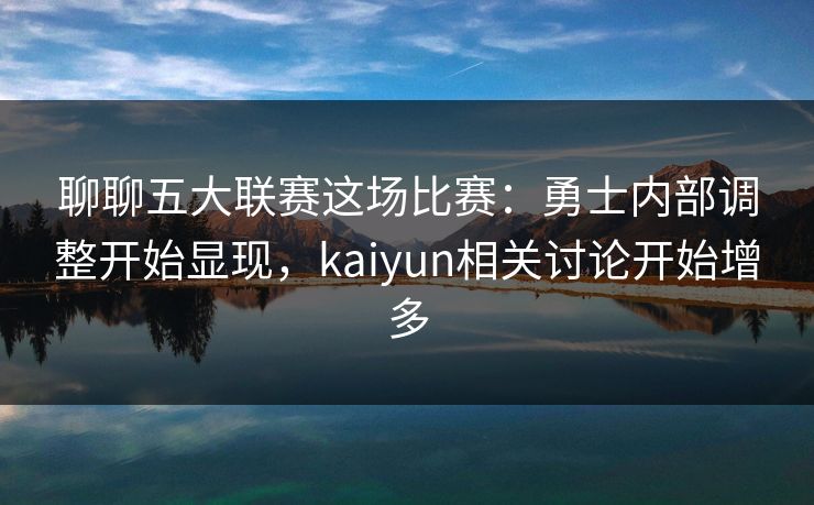聊聊五大联赛这场比赛:勇士内部调整开始显现,kaiyun相关讨论开始增多 聊聊五大联赛这场比赛:勇士内部调整开始显现,kaiyun相关讨论开始增多